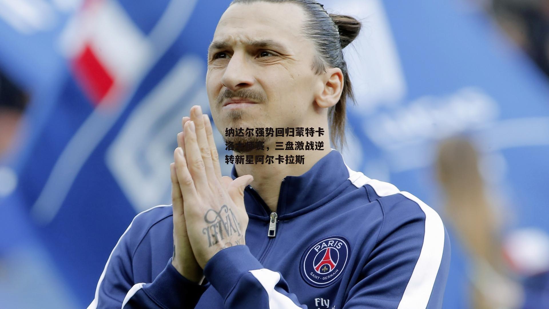 纳达尔强势回归蒙特卡洛大师赛，三盘激战逆转新星阿尔卡拉斯