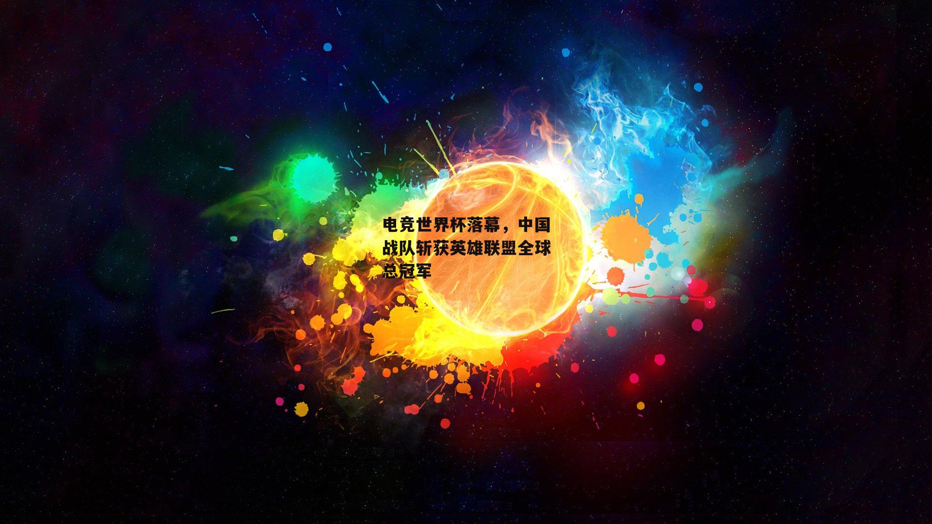 电竞世界杯落幕，中国战队斩获英雄联盟全球总冠军
